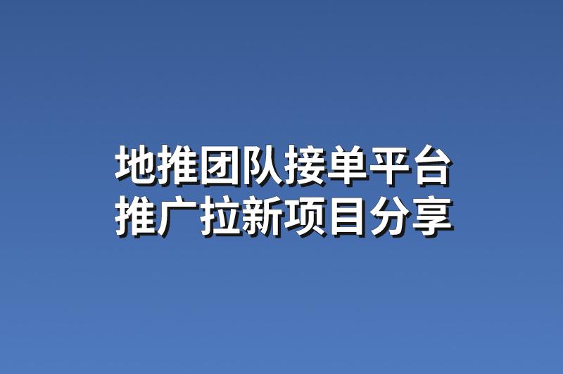 地推团队接单平台：分享3个高佣的推广拉新项目