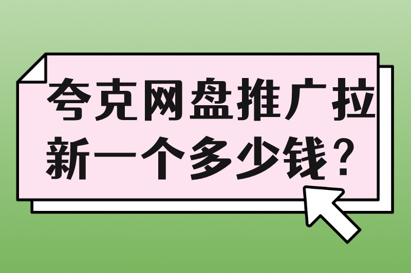 夸克网盘推广拉新一个多少钱？