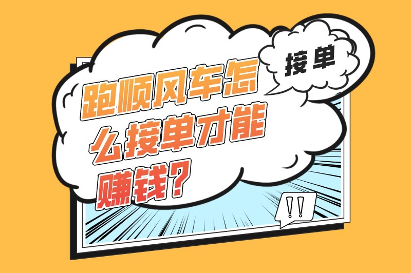 跑顺风车怎么接单才能赚钱？全职跑顺风车接单技巧需掌握