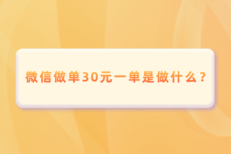 微信做单30元一单是做什么？解密该兼职背后的真相和利弊！