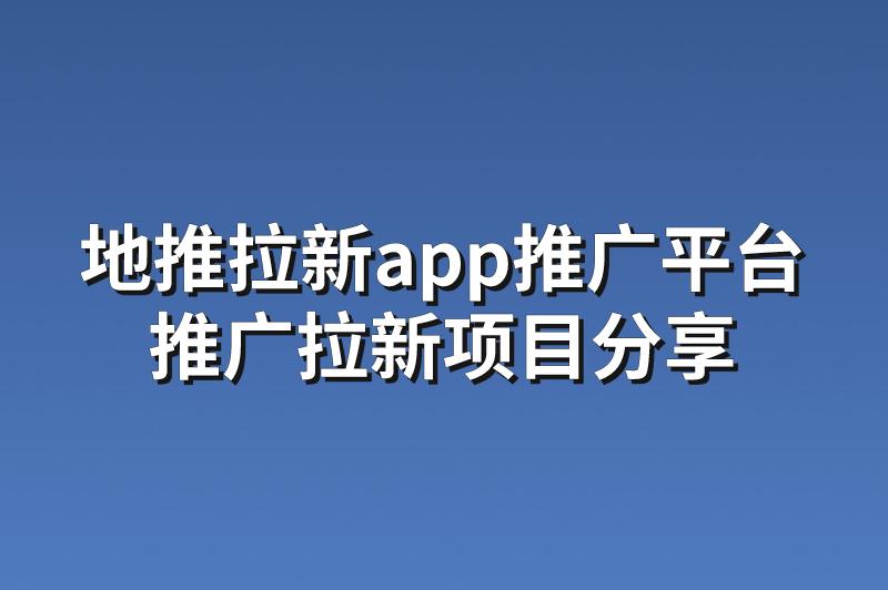 地推拉新app推广平台：分享3个优质的推广拉新项目