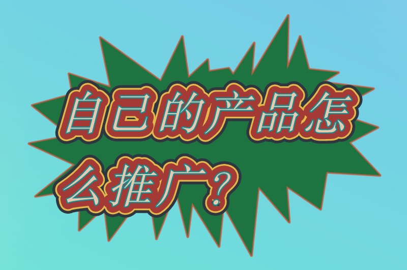 自己的产品怎么推广？教你一些推广产品的小技巧