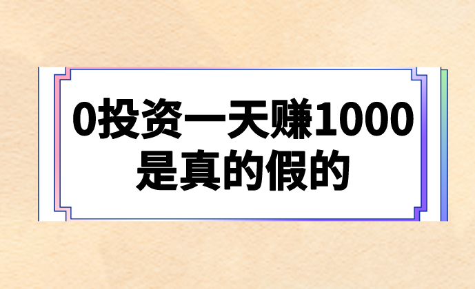 0投资一天赚1000是真的假的？有哪些赚钱项目分享