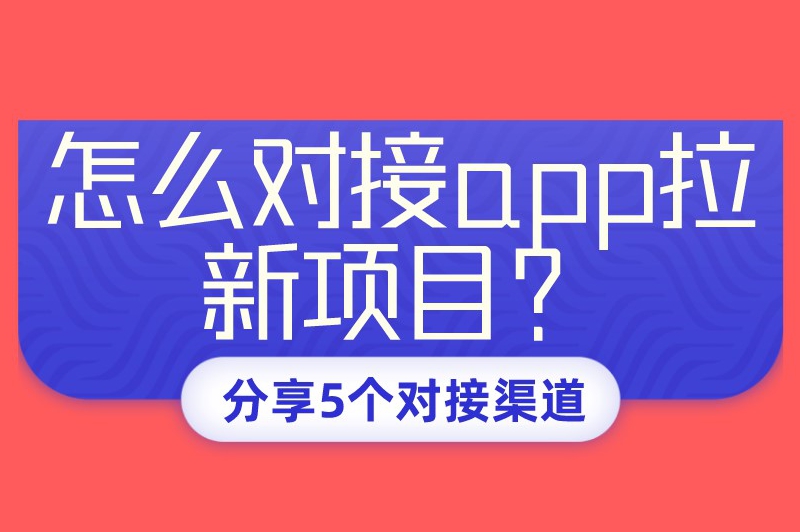 怎么对接app拉新项目？5个对接拉新推广项目的渠道新手需知道