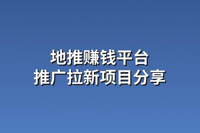 地推赚钱平台：分享3个赚钱的推广拉新项目