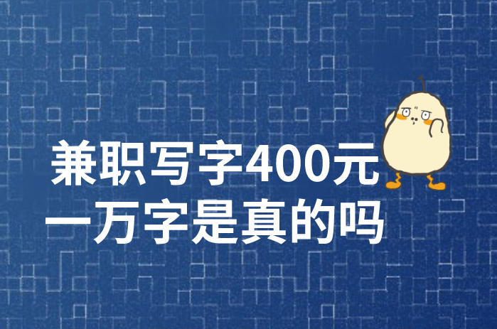 兼职写字400元一万字是真的假的？兼职写字靠谱吗？