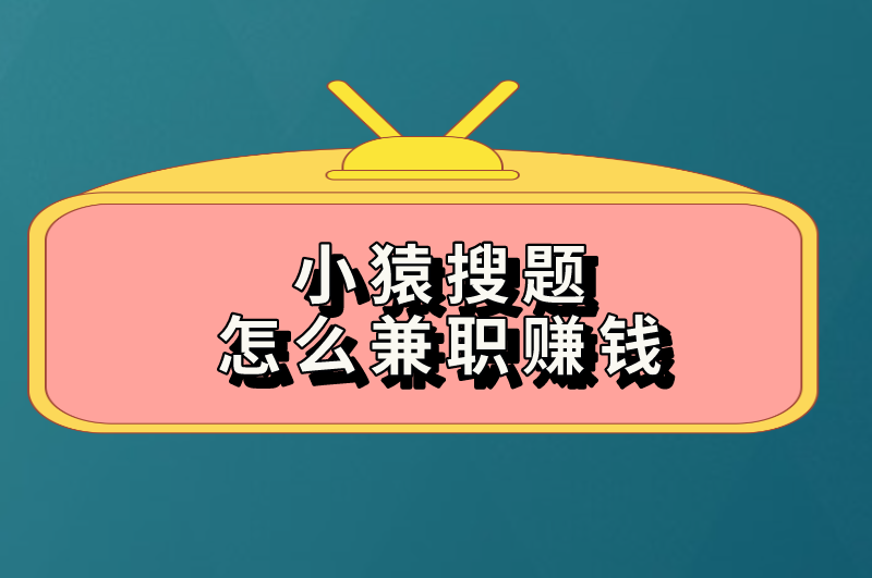 小猿搜题怎么兼职赚钱？兼职步骤详细介绍