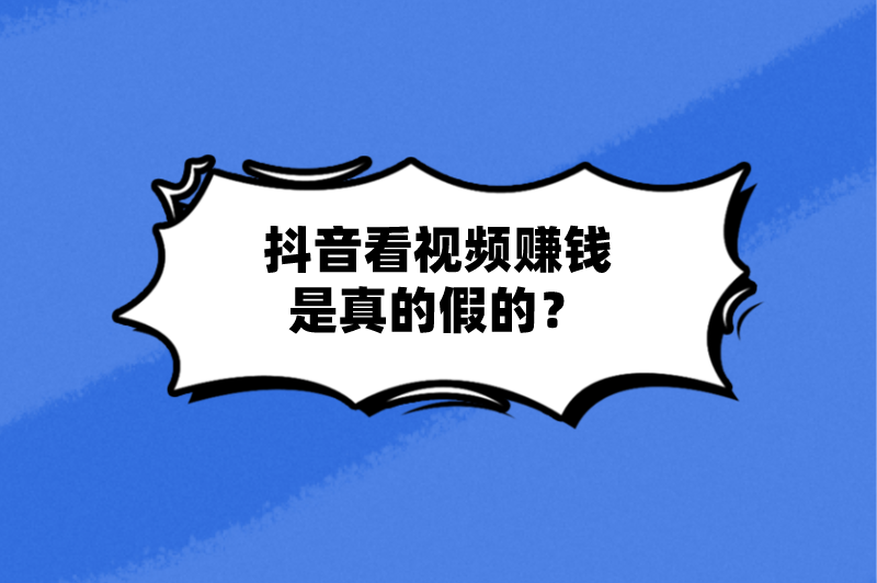 抖音看视频赚钱是真的假的？真的能刷视频挣钱一天300元？