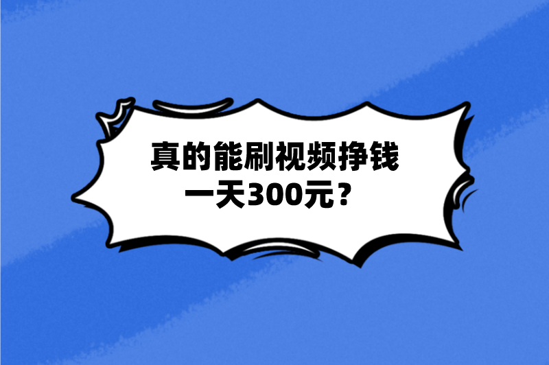 真的能刷视频挣钱一天300元？