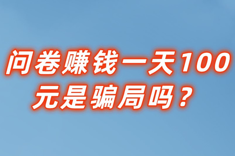 问卷赚钱一天100元是骗局吗？