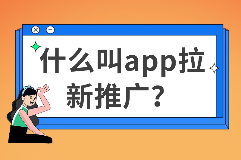 什么叫app拉新推广？如何推广app更高效？