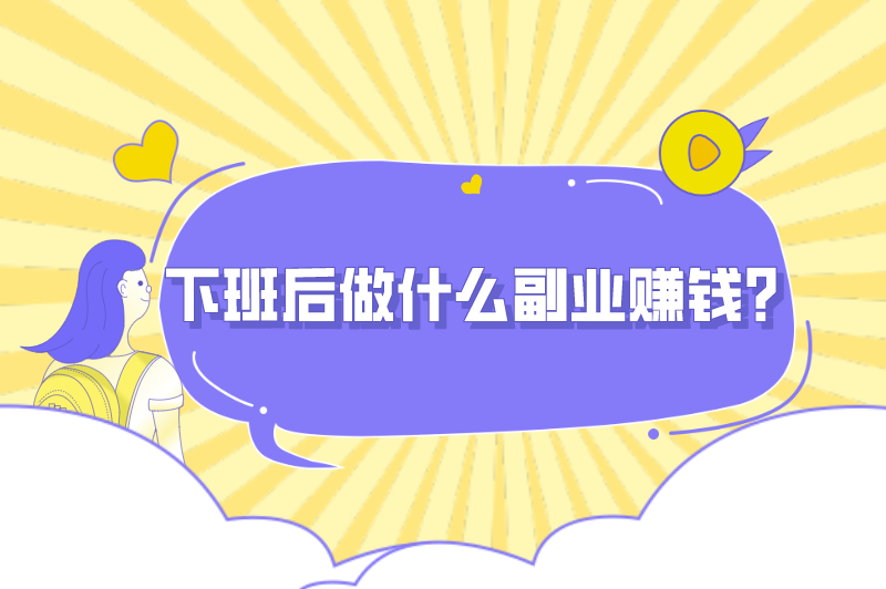 下班后做什么副业赚钱？晚上下班适合干的副业有哪些？