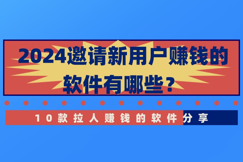 2024邀请新用户赚钱的软件有哪些？10款拉人赚钱的软件分享