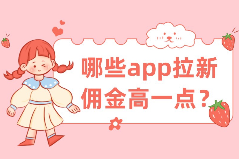 哪些app拉新佣金高一点？试试推广这8款app