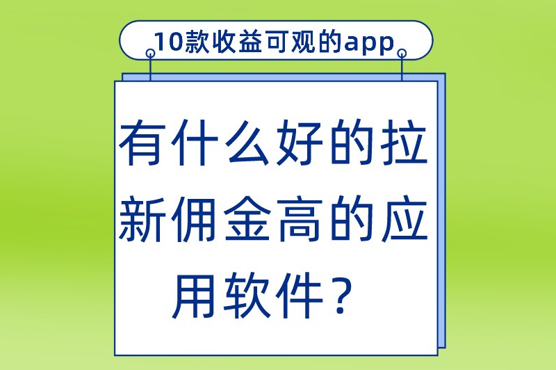 有什么好的拉新佣金高的应用软件？分享10款收益可观的推广拉新app