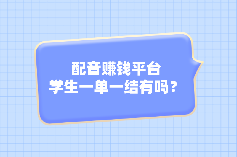 配音赚钱平台学生一单一结有吗？