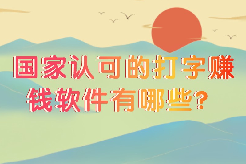 国家认可的打字赚钱软件有哪些？有什么正规的打字赚钱的软件？