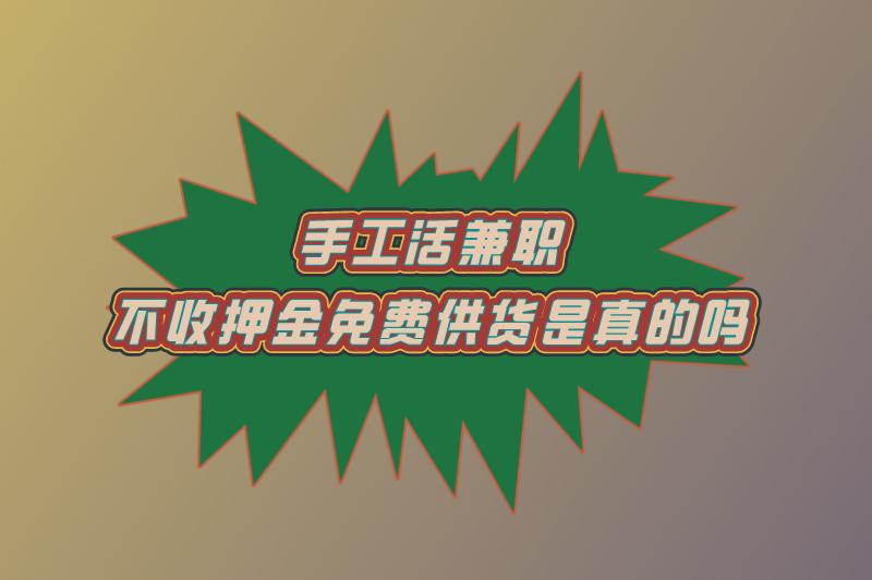 手工活兼职不收押金免费供货是真的吗