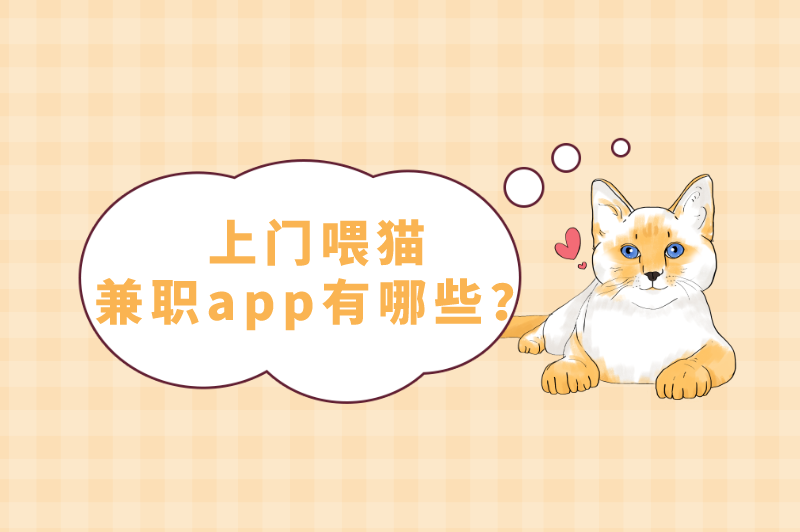 上门喂猫兼职怎么找？上门喂猫兼职app有哪些？