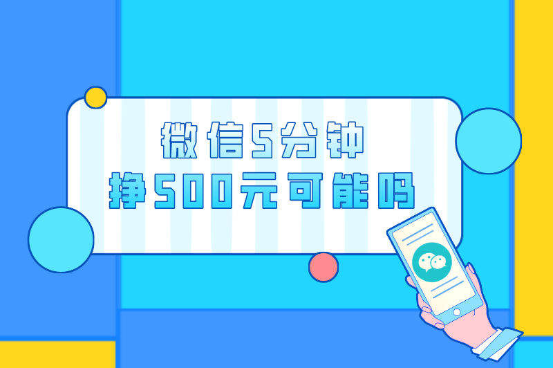 微信5分钟挣500元可能吗是真的吗？这种赚钱方式可靠吗？