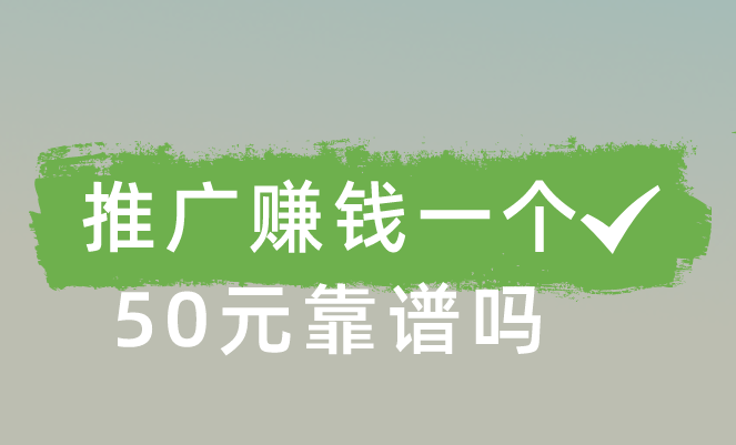 推广赚钱一个50元靠谱吗？还有那些推广拉新赚钱项目？