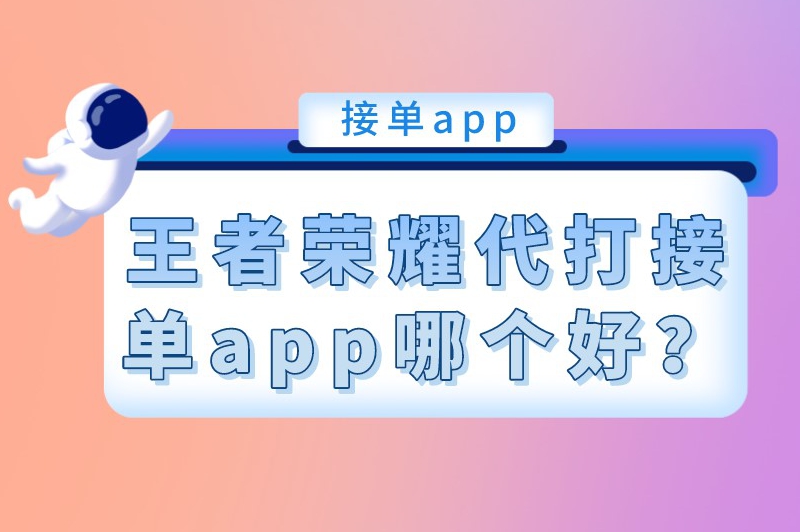 王者荣耀代打接单app哪个好？这些接单平台不妨都试下