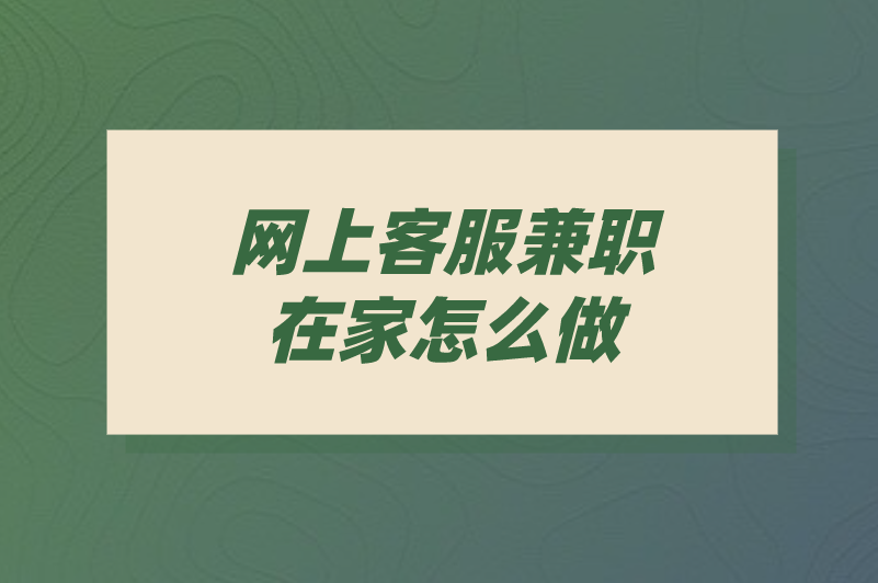 网上客服兼职在家怎么做？实用指南和建议分享