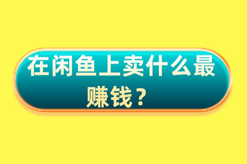 在闲鱼上卖什么最赚钱？可以尝试卖这些商品类别