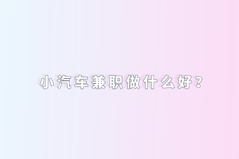 小汽车兼职做什么好？