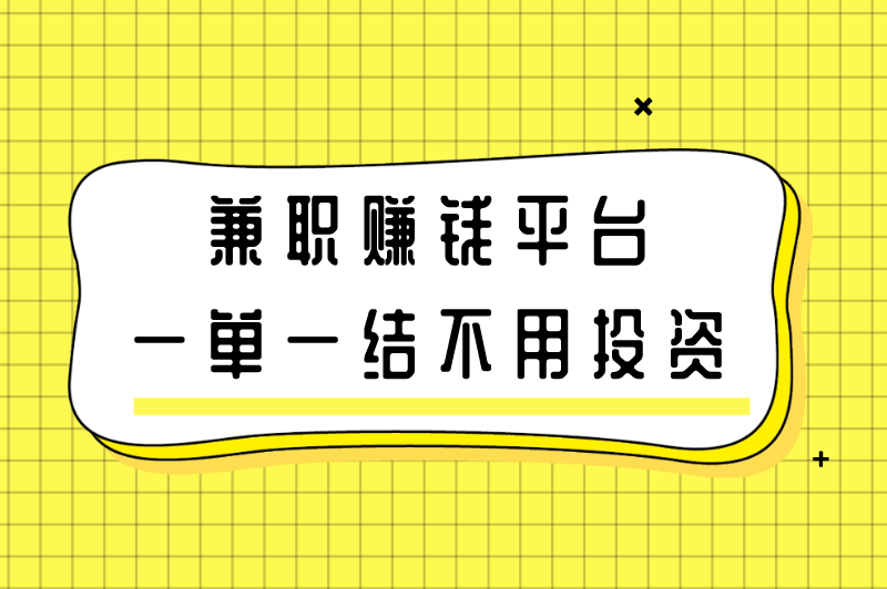 兼职赚钱平台一单一结不用投资