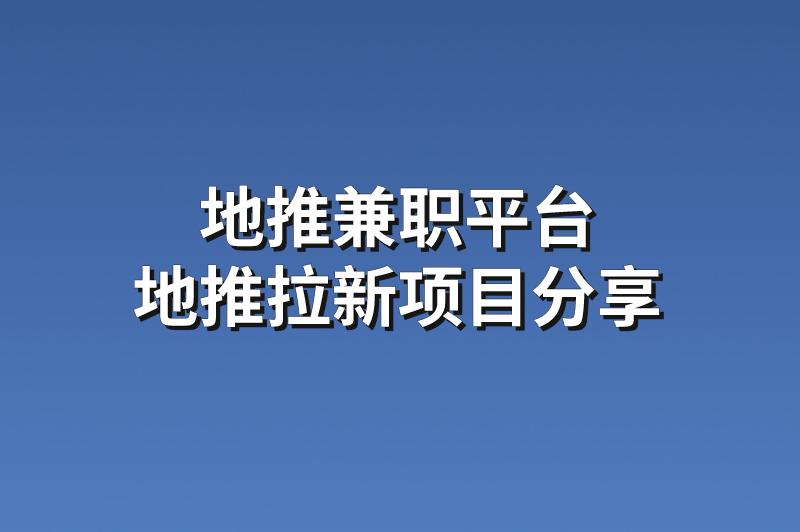 地推兼职平台：分享3个靠谱的地推拉新项目