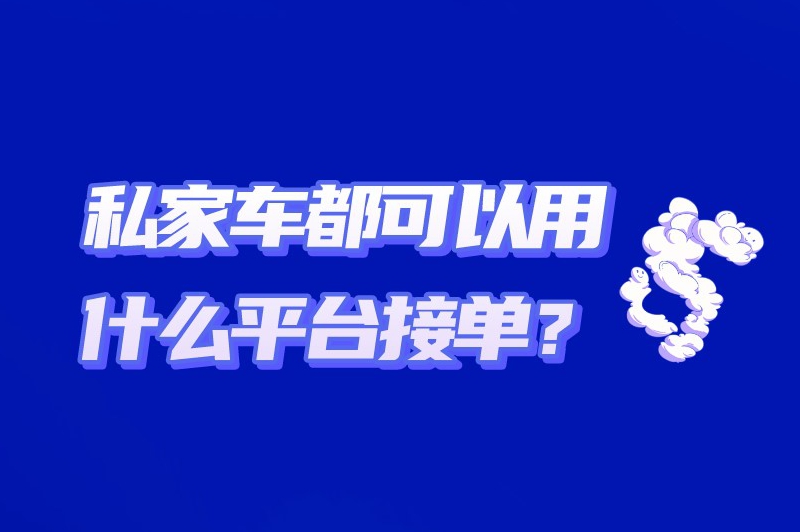 私家车都可以用什么平台接单？分享6款比较热门的接单平台