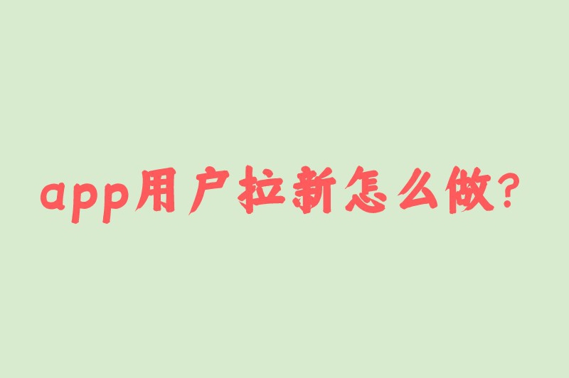 app用户拉新怎么做？以下的拉新推广技巧或许对你有用