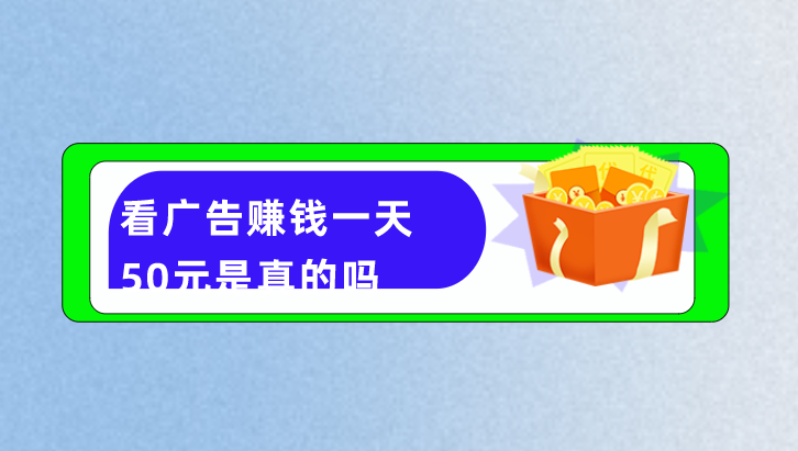 看广告赚钱一天50元是真的吗