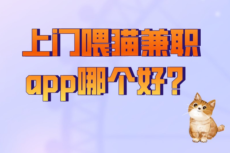 上门喂猫兼职app哪个好？上门喂猫兼职怎么找？