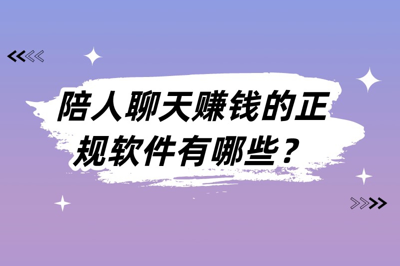 陪人聊天赚钱的正规软件有哪些？