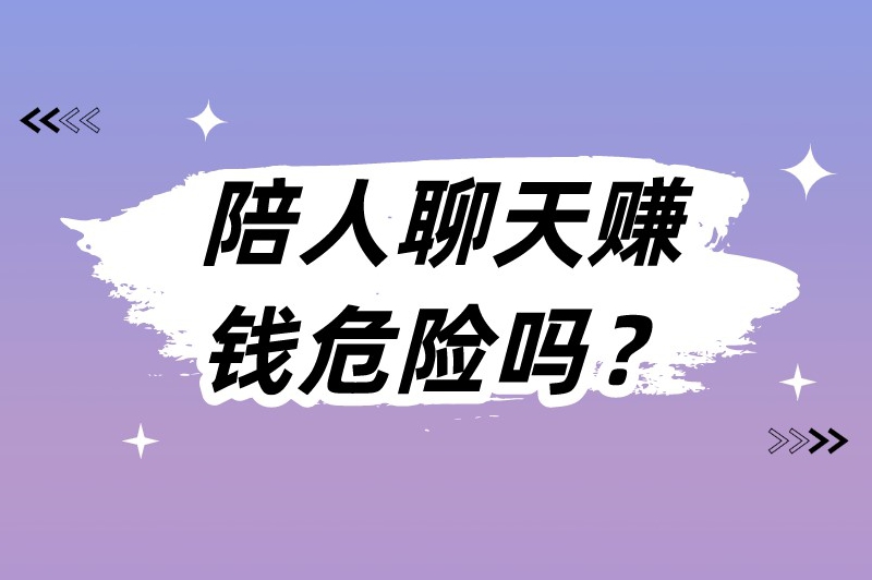 陪人聊天赚钱危险吗？陪人聊天赚钱的正规软件有哪些？