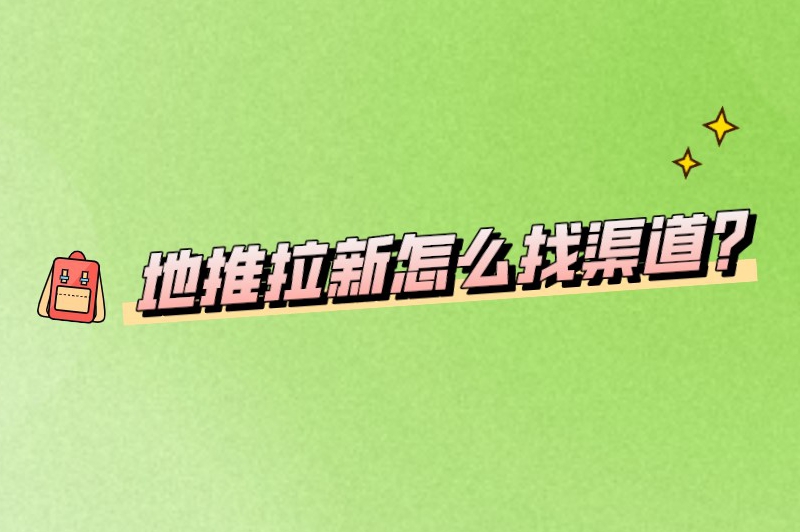 地推拉新怎么找渠道？分享六大推广接单渠道