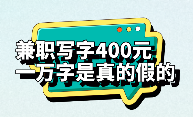 兼职写字400元一万字是真的假的？还有什么兼职工作吗？