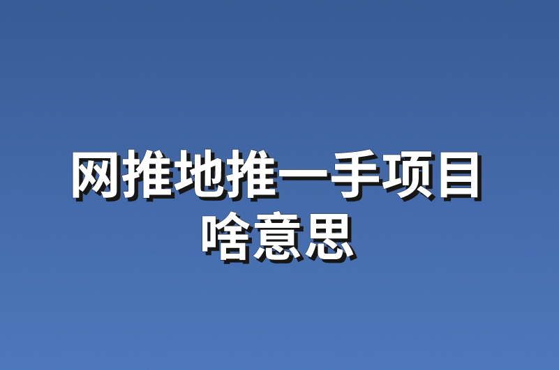 网推地推一手项目啥意思？分享3个网推地推项目任务