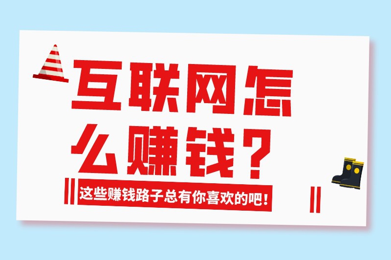 互联网怎么赚钱？这些赚钱路子总有你喜欢的吧！