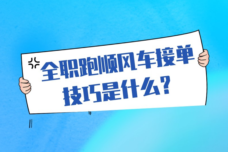 全职跑顺风车接单技巧是什么？这些接单技巧很重要