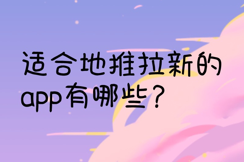 适合地推拉新的app有哪些？整理了十个常见的app