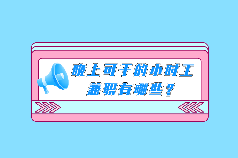 晚上可干的小时工兼职有哪些？盘点适合晚上做的10个兼职