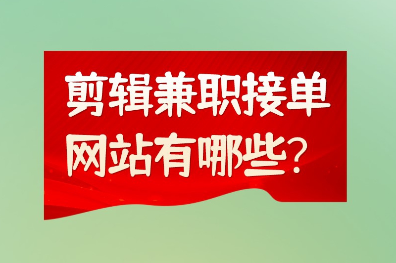 剪辑兼职接单网站有哪些？这7个免费的接单平台别错过！