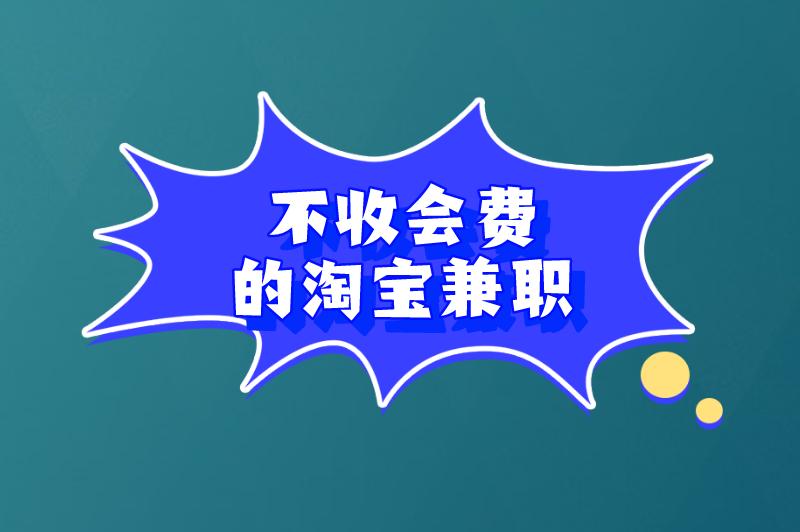 不收会费的淘宝兼职是真的吗？真实靠谱的淘宝兼职工作有哪些？