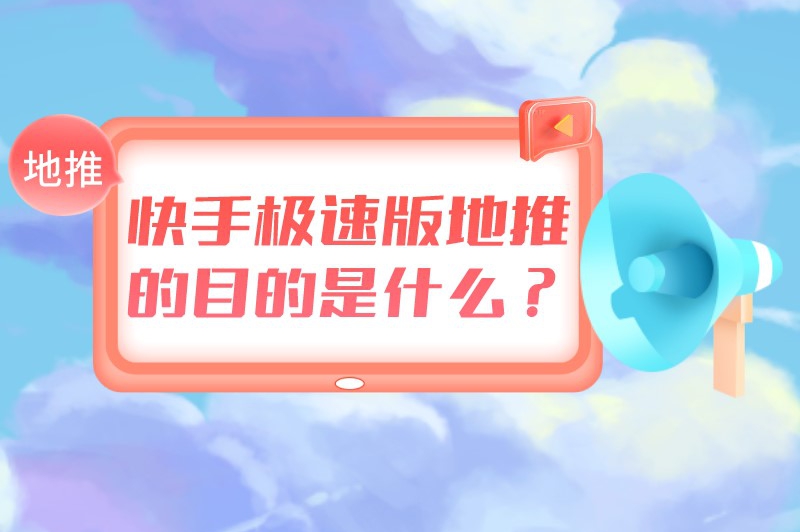 快手极速版地推的目的是什么？