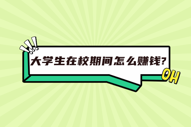 大学生在校期间怎么赚钱？盘点适合大学生的6种赚钱方式