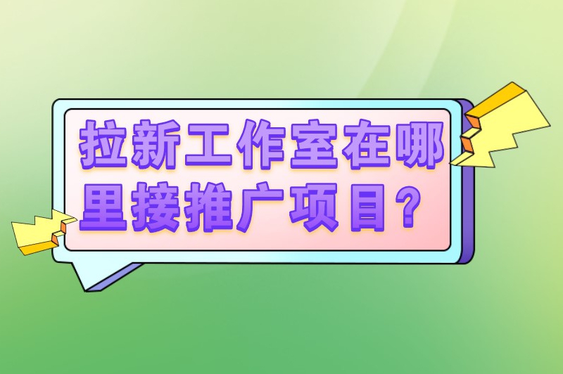 拉新工作室在哪里接推广项目？