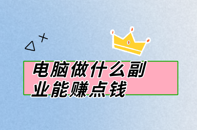 电脑做什么副业能赚点钱?分享5个在电脑上能做的赚钱副业